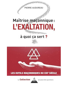 Maîtrise maçonnique : l'exaltation - À quoi ça sert ? Pierre Audureau  ( Vendu par Eosphoros)